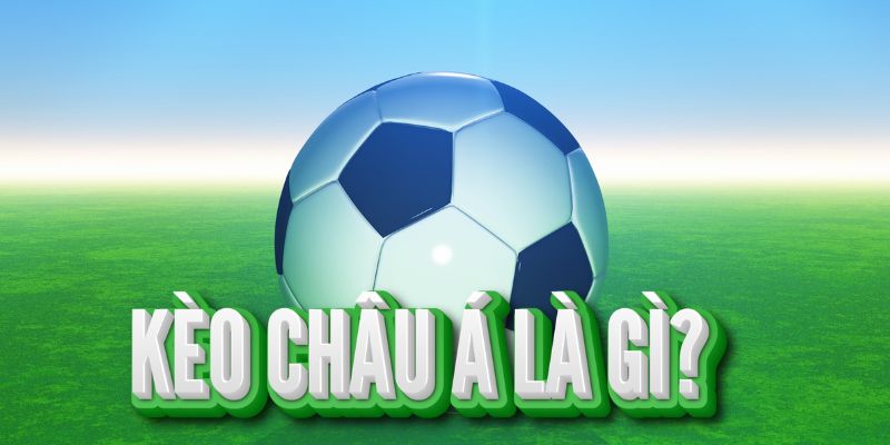 kèo châu Á là gì Tìm hiểu định nghĩa về kèo châu Á là gì?