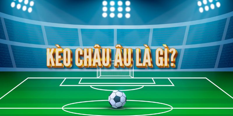 kèo châu Âu là gì Tìm hiểu định nghĩa kèo châu Âu là gì