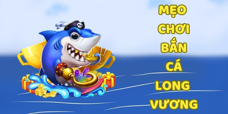 bắn cá long vương Áp dụng mẹo và chiến thuật để mang về nhiều tiền thưởng